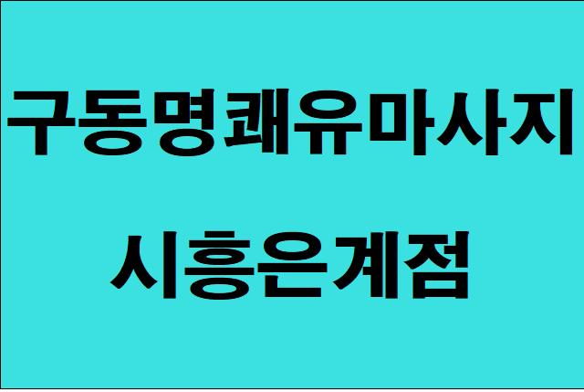 시흥은계점 대한민국 대표 구동명 쾌유 마사지 선생님을 모십니다.